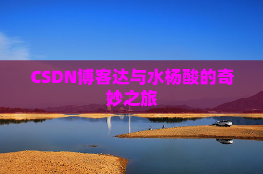 CSDN博客达与水杨酸的奇妙之旅