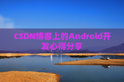 CSDN博客上的Android开发心得分享